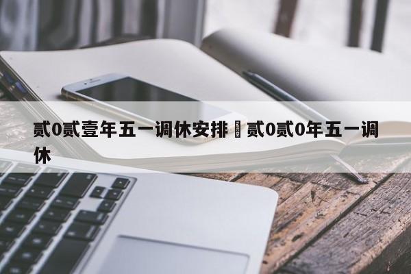 贰0贰壹年五一调休安排›贰0贰0年五一调休