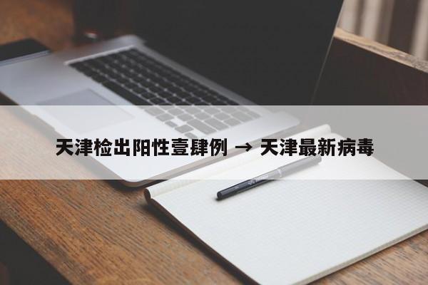天津检出阳性壹肆例 → 天津最新病毒