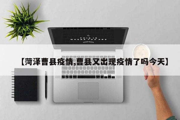 【菏泽曹县疫情,曹县又出现疫情了吗今天】