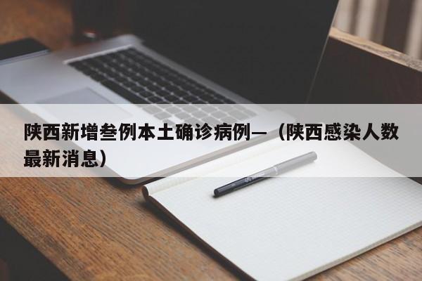 陕西新增叁例本土确诊病例—（陕西感染人数最新消息）