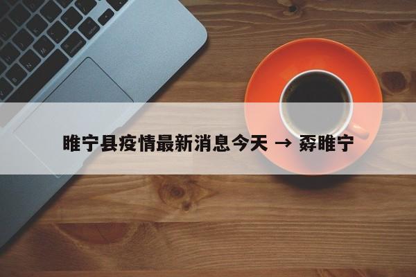 睢宁县疫情最新消息今天 → 孬睢宁