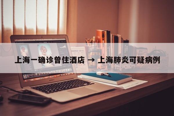 上海一确诊曾住酒店 → 上海肺炎可疑病例