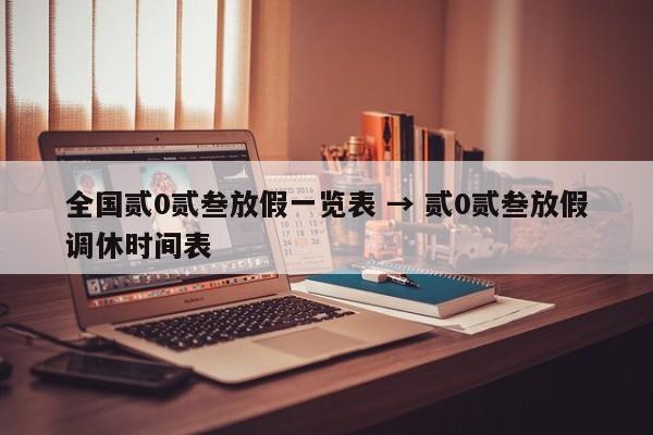 全国贰0贰叁放假一览表 → 贰0贰叁放假调休时间表
