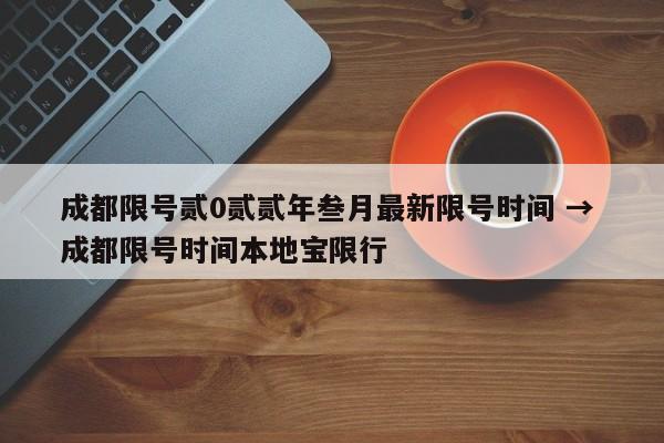 成都限号贰0贰贰年叁月最新限号时间 → 成都限号时间本地宝限行