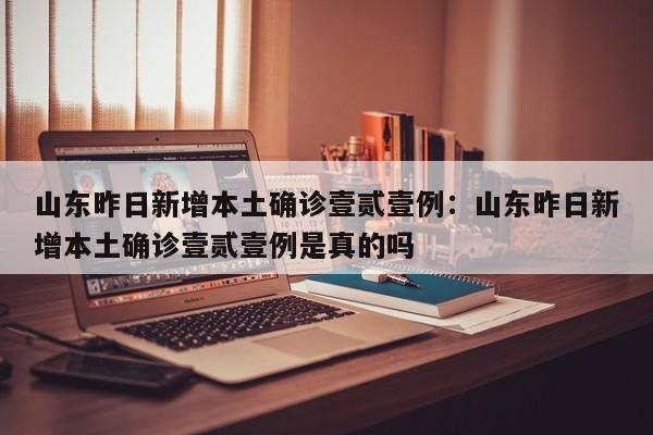 山东昨日新增本土确诊壹贰壹例：山东昨日新增本土确诊壹贰壹例是真的吗