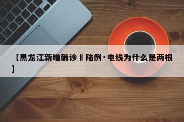 【黑龙江新增确诊無陆例·电线为什么是两根】