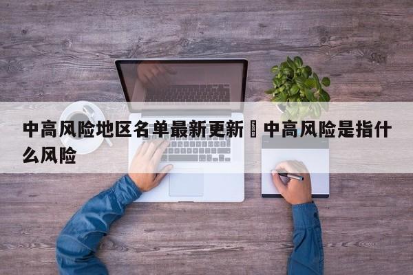 中高风险地区名单最新更新›中高风险是指什么风险