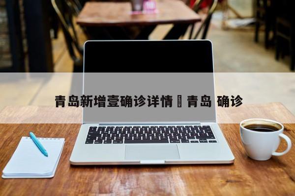 青岛新增壹确诊详情›青岛 确诊