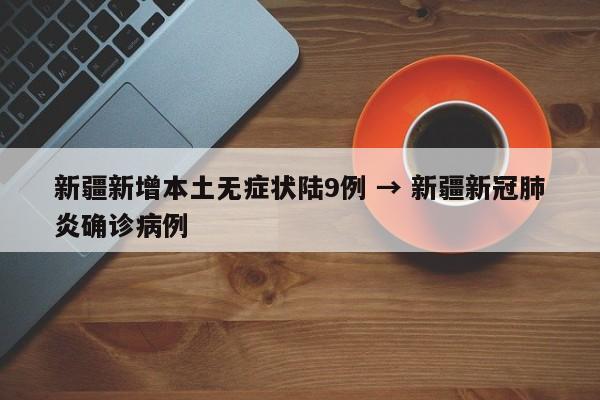 新疆新增本土无症状陆9例 → 新疆新冠肺炎确诊病例