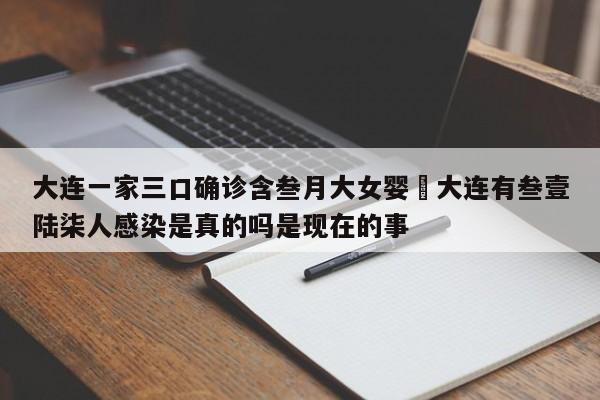 大连一家三口确诊含叁月大女婴›大连有叁壹陆柒人感染是真的吗是现在的事