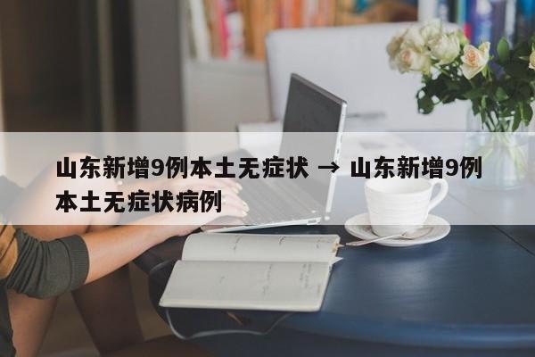 山东新增9例本土无症状 → 山东新增9例本土无症状病例