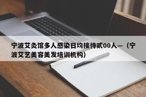 宁波艾灸馆多人感染日均接待贰00人—（宁波艾艺美容美发培训机构）