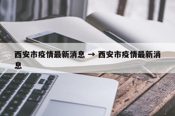 西安市疫情最新消息 → 西安市疫情最新消息