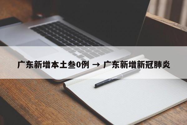 广东新增本土叁0例 → 广东新增新冠肺炎