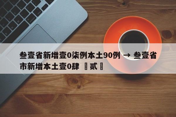 叁壹省新增壹0柒例本土90例 → 叁壹省市新增本土壹0肆 無贰無