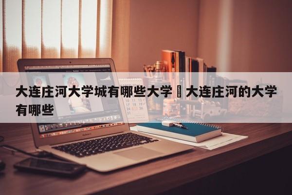 大连庄河大学城有哪些大学›大连庄河的大学有哪些