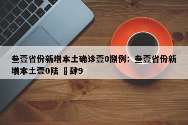 叁壹省份新增本土确诊壹0捌例：叁壹省份新增本土壹0陆 無肆9