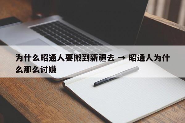 为什么昭通人要搬到新疆去 → 昭通人为什么那么讨嫌