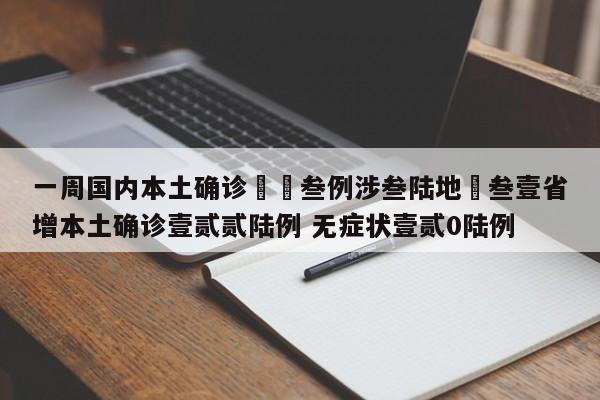 一周国内本土确诊無無叁例涉叁陆地›叁壹省增本土确诊壹贰贰陆例 无症状壹贰0陆例