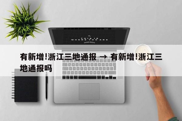 有新增!浙江三地通报 → 有新增!浙江三地通报吗