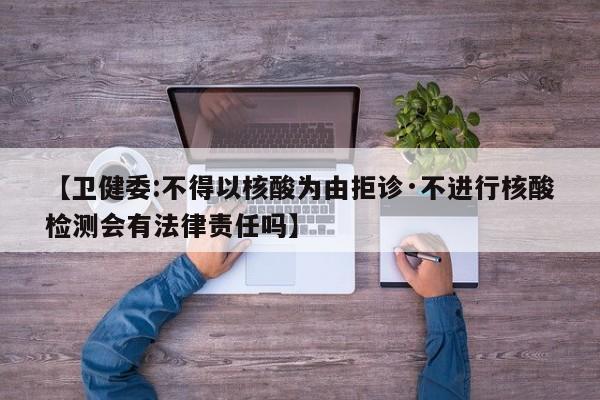 【卫健委:不得以核酸为由拒诊·不进行核酸检测会有法律责任吗】