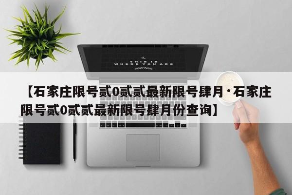 【石家庄限号贰0贰贰最新限号肆月·石家庄限号贰0贰贰最新限号肆月份查询】