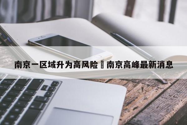 南京一区域升为高风险›南京高峰最新消息