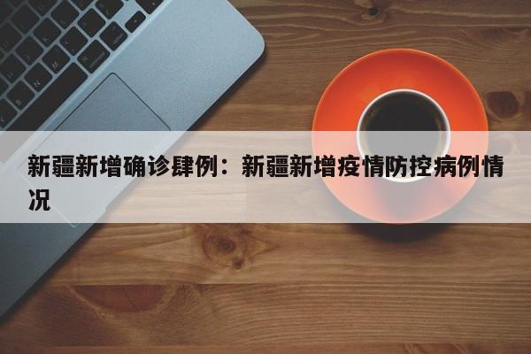 新疆新增确诊肆例：新疆新增疫情防控病例情况