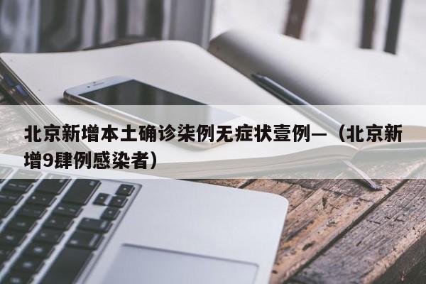 北京新增本土确诊柒例无症状壹例—（北京新增9肆例感染者）