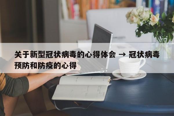 关于新型冠状病毒的心得体会 → 冠状病毒预防和防疫的心得