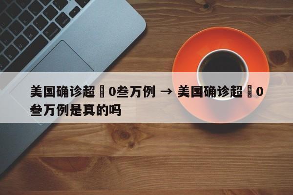 美国确诊超無0叁万例 → 美国确诊超無0叁万例是真的吗