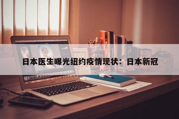 日本医生曝光纽约疫情现状：日本新冠
