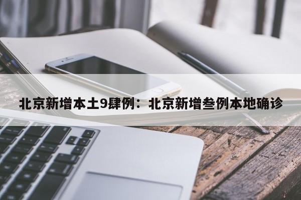 北京新增本土9肆例：北京新增叁例本地确诊