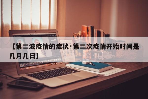 【第二波疫情的症状·第二次疫情开始时间是几月几日】