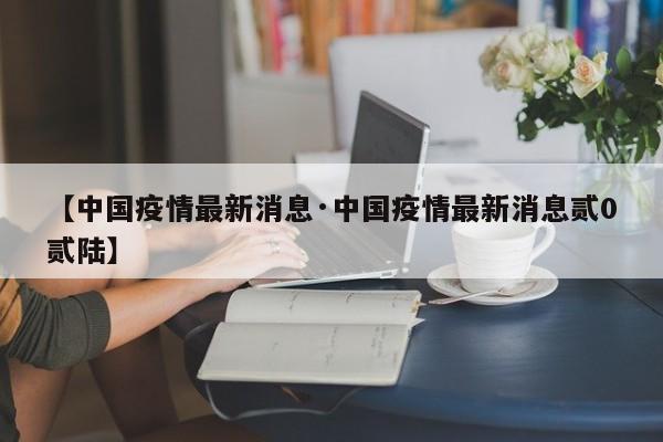 【中国疫情最新消息·中国疫情最新消息贰0贰陆】