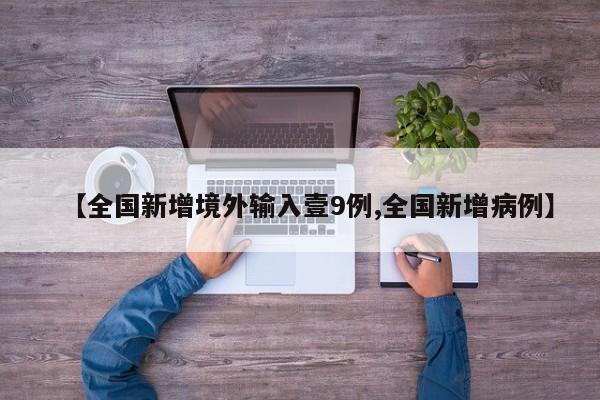 【全国新增境外输入壹9例,全国新增病例】