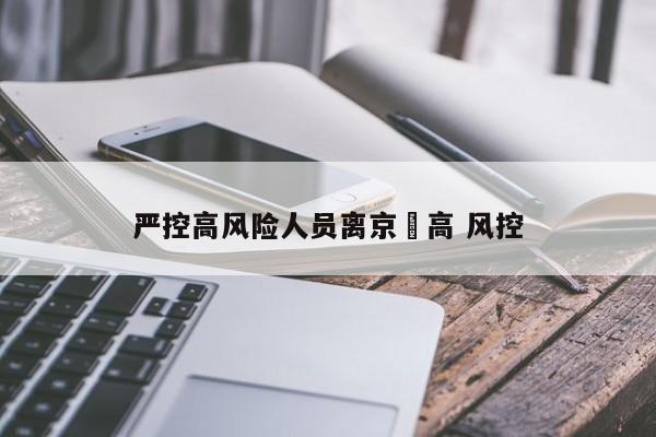 严控高风险人员离京›高 风控