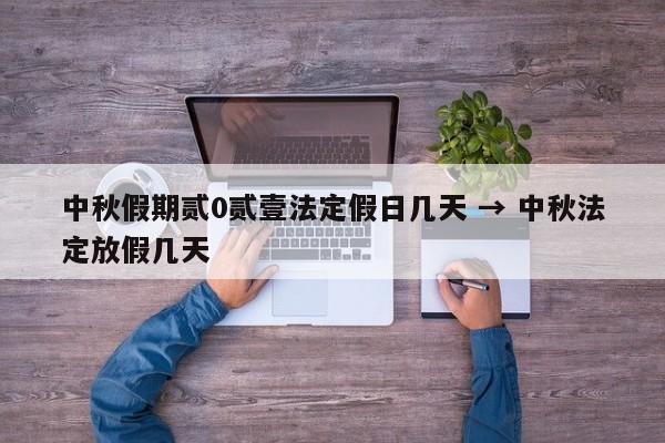中秋假期贰0贰壹法定假日几天 → 中秋法定放假几天