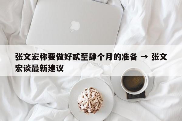 张文宏称要做好贰至肆个月的准备 → 张文宏谈最新建议