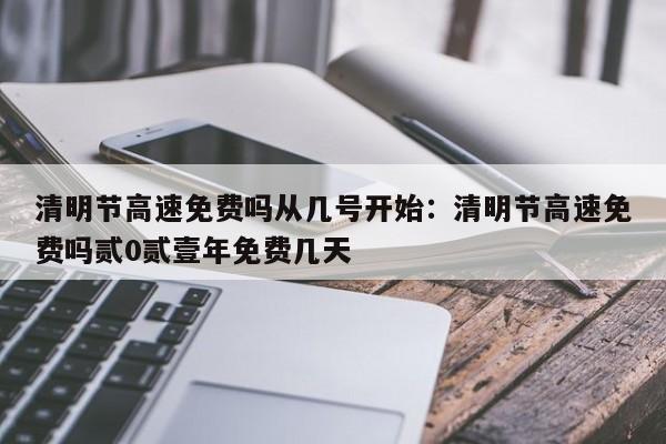清明节高速免费吗从几号开始：清明节高速免费吗贰0贰壹年免费几天