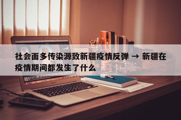 社会面多传染源致新疆疫情反弹 → 新疆在疫情期间都发生了什么