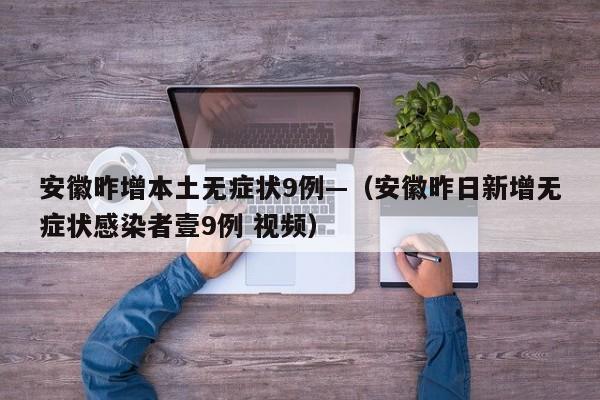 安徽昨增本土无症状9例—（安徽昨日新增无症状感染者壹9例 视频）