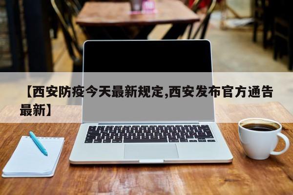 【西安防疫今天最新规定,西安发布官方通告最新】