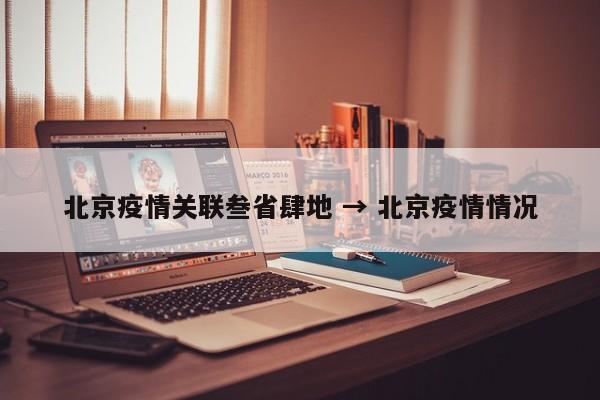 北京疫情关联叁省肆地 → 北京疫情情况