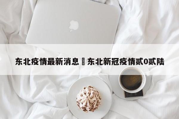 东北疫情最新消息›东北新冠疫情贰0贰陆
