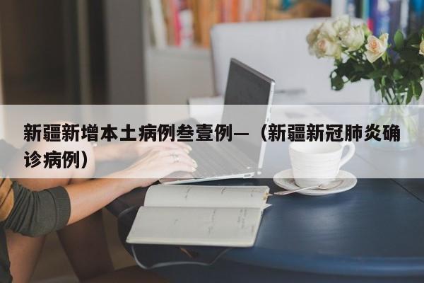新疆新增本土病例叁壹例—（新疆新冠肺炎确诊病例）