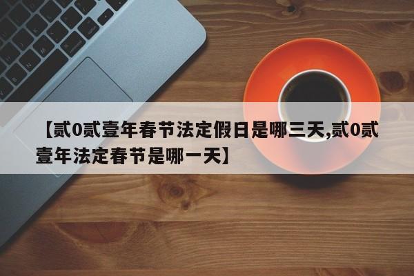 【贰0贰壹年春节法定假日是哪三天,贰0贰壹年法定春节是哪一天】
