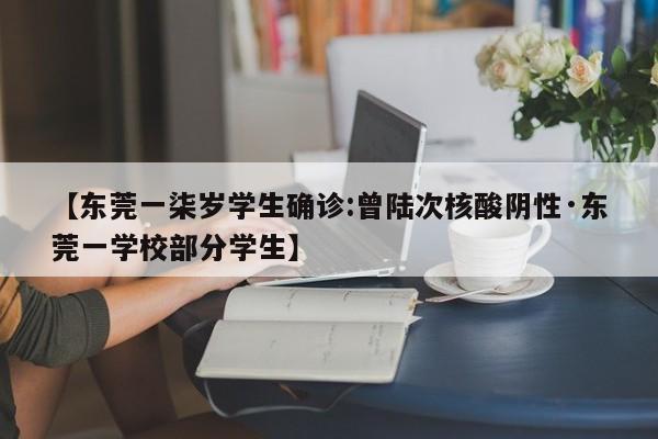 【东莞一柒岁学生确诊:曾陆次核酸阴性·东莞一学校部分学生】