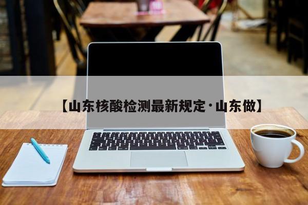 【山东核酸检测最新规定·山东做】