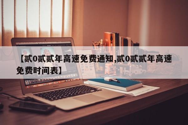【贰0贰贰年高速免费通知,贰0贰贰年高速免费时间表】